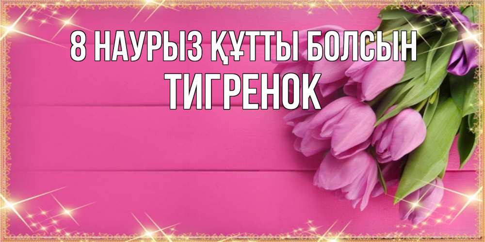 Күн сайын ашық хат с именем, Тигренок 8 наурыз құтты болсын открытка для фотошопа с подписью Онлайн тегін жүктеп алу тілектері бар керемет карта 