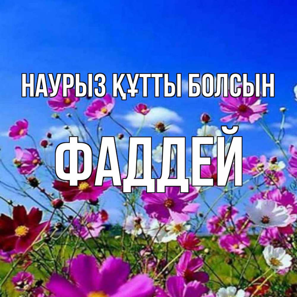 Күн сайын ашық хат с именем, Фаддей Наурыз құтты болсын цветы Онлайн тегін жүктеп алу тілектері бар керемет карта 