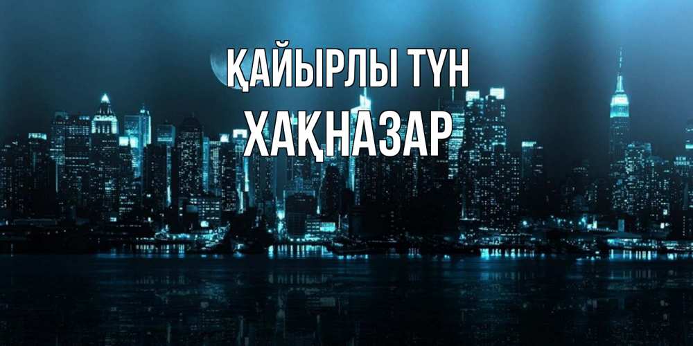 Күн сайын ашық хат с именем, ХАҚНАЗАР Қайырлы түн городской пейзаж Онлайн тегін жүктеп алу тілектері бар керемет карта 