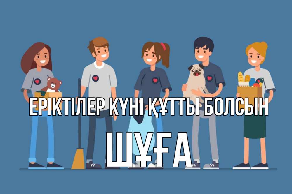 Күн сайын ашық хат с именем, ШҰҒА Еріктілер күні құтты болсын С днем волонтера Онлайн тегін жүктеп алу тілектері бар керемет карта 