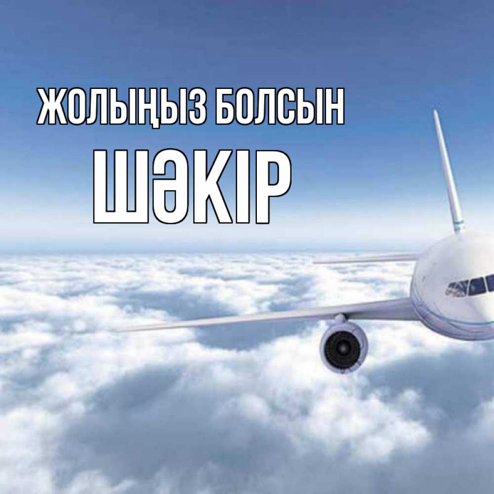Күн сайын ашық хат с именем, ШӘКІР Жолыңыз болсын белые облака и половина самолета Онлайн тегін жүктеп алу тілектері бар керемет карта 