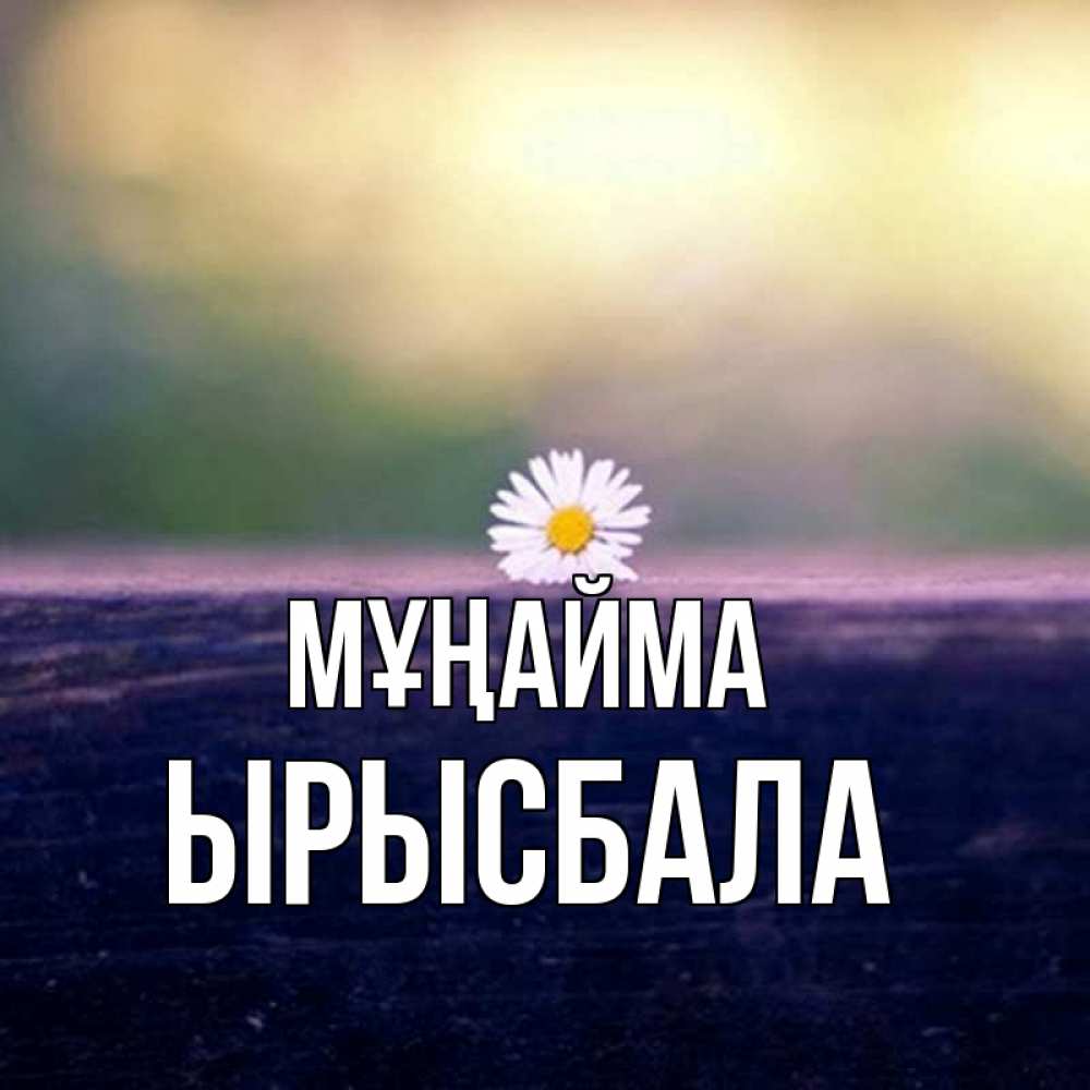 Күн сайын ашық хат с именем, ЫРЫСБАЛА Мұңайма красота Онлайн тегін жүктеп алу тілектері бар керемет карта 