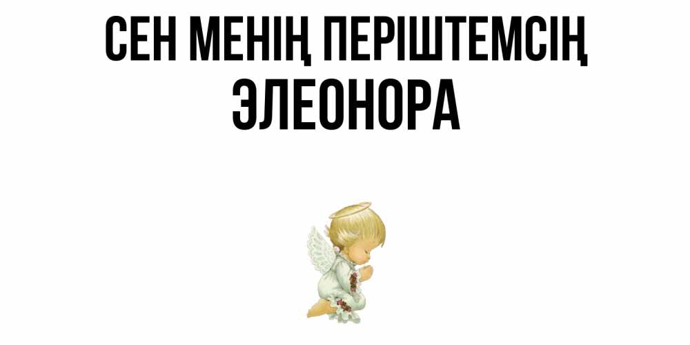Күн сайын ашық хат с именем, Элеонора Сен менің періштемсің ангел Онлайн тегін жүктеп алу тілектері бар керемет карта 