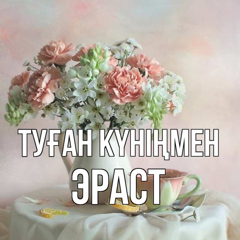 Күн сайын ашық хат с именем, Эраст Туған күніңмен с цветами Онлайн тегін жүктеп алу тілектері бар керемет карта 