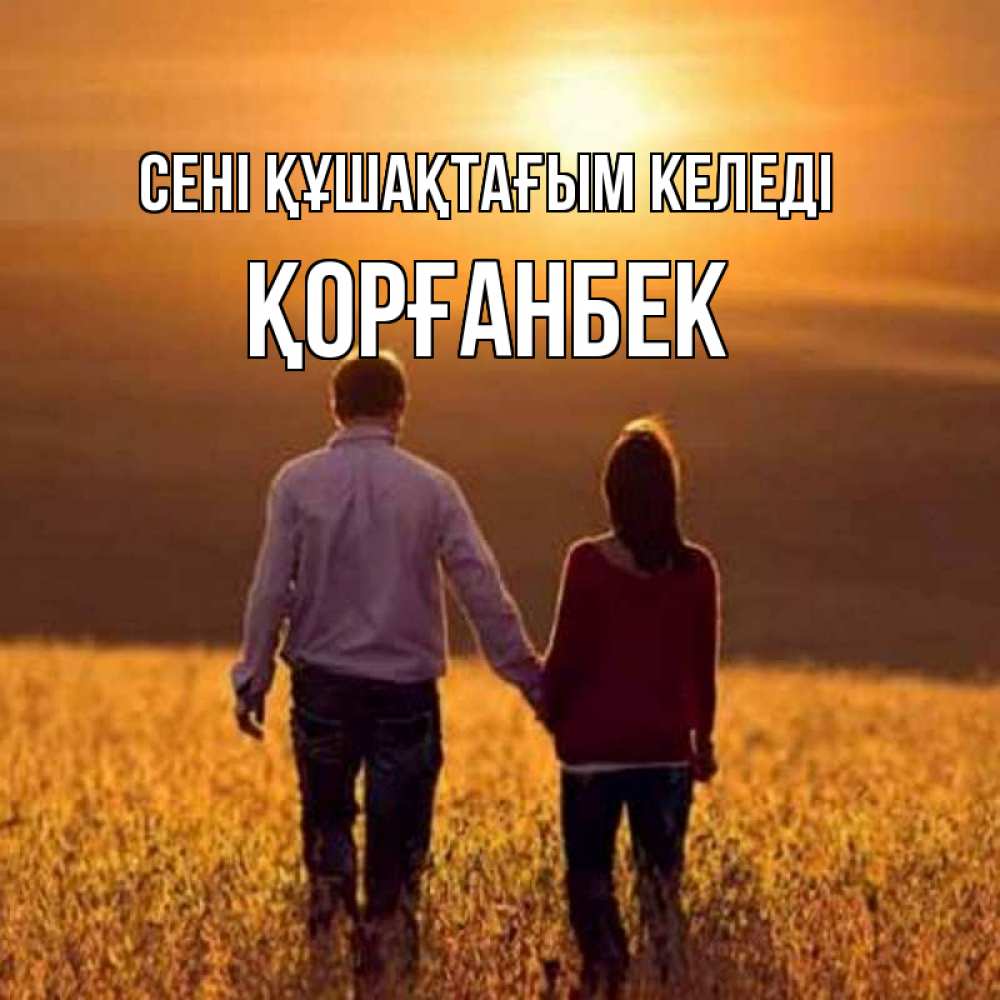 Күн сайын ашық хат с именем, Қорғанбек сені құшақтағым келеді оранжевое фото и солнце и небо и настроение Онлайн тегін жүктеп алу тілектері бар керемет карта 