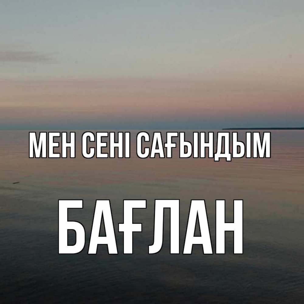 Күн сайын ашық хат с именем, Бағлан Мен сені сағындым пусто Онлайн тегін жүктеп алу тілектері бар керемет карта 