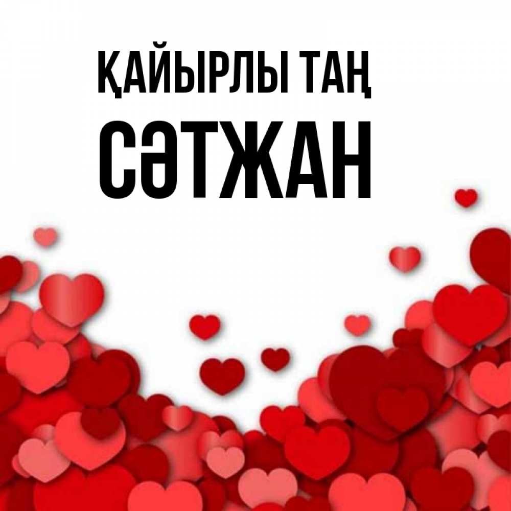 Күн сайын ашық хат с именем, СӘТЖАН Қайырлы таң хорошего настроения Онлайн тегін жүктеп алу тілектері бар керемет карта 