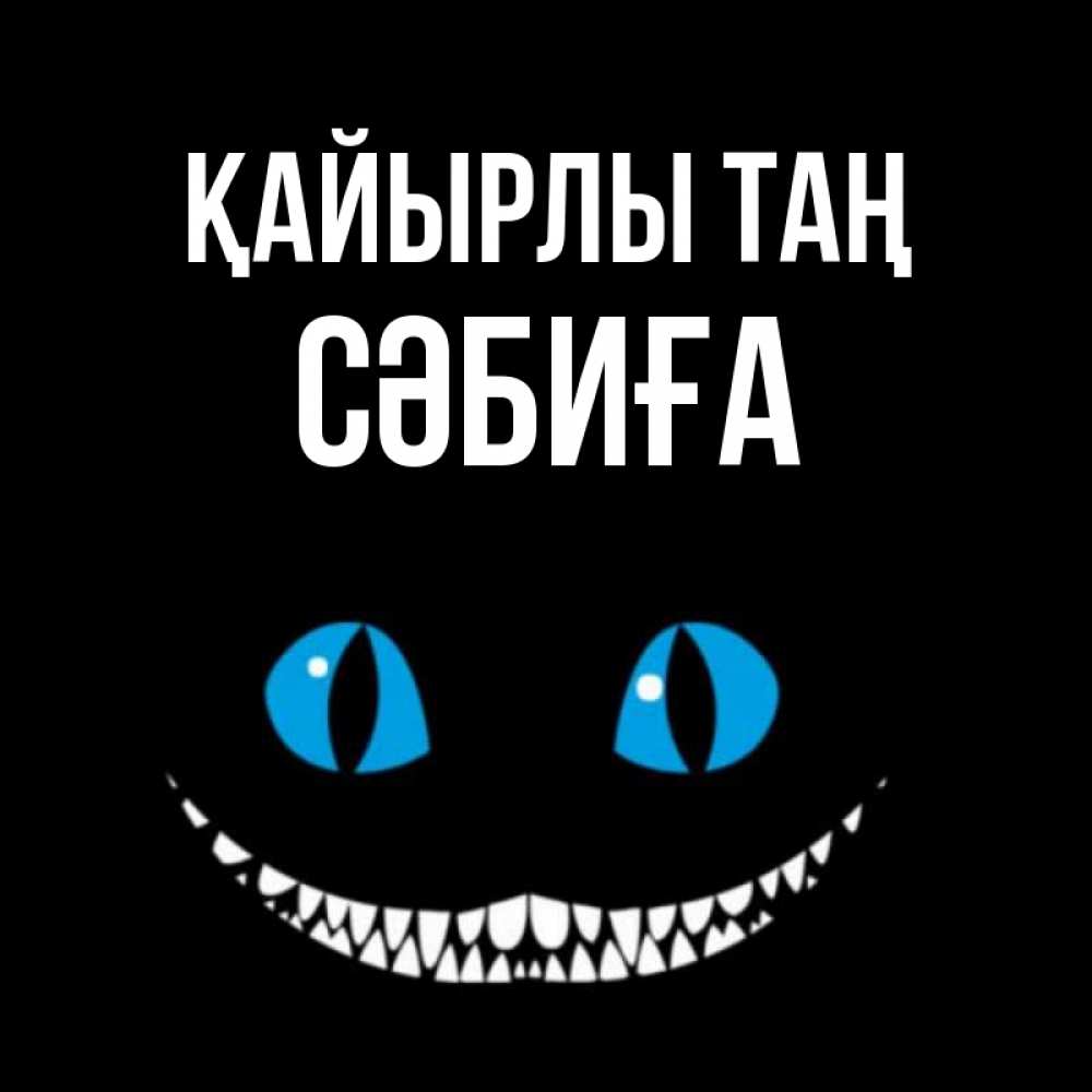 Күн сайын ашық хат с именем, СӘБИҒА Қайырлы таң голубые глаза и зубки Онлайн тегін жүктеп алу тілектері бар керемет карта 