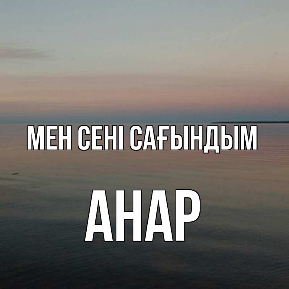 Күн сайын ашық хат с именем, АНАР Мен сені сағындым пусто Онлайн тегін жүктеп алу тілектері бар керемет карта 