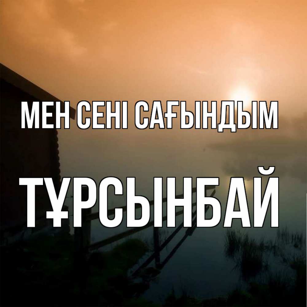 Күн сайын ашық хат с именем, ТҰРСЫНБАЙ Мен сені сағындым приходи ко мне на чай Онлайн тегін жүктеп алу тілектері бар керемет карта 