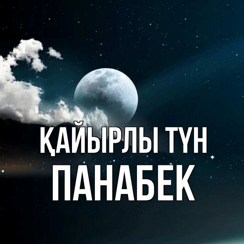Күн сайын ашық хат с именем, ПАНАБЕК Қайырлы түн облака в лунном свете Онлайн тегін жүктеп алу тілектері бар керемет карта 