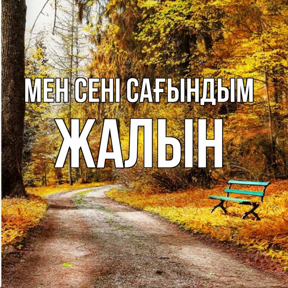 Күн сайын ашық хат с именем, Жалын Мен сені сағындым зеленая лавочка и осенний лес Онлайн тегін жүктеп алу тілектері бар керемет карта 