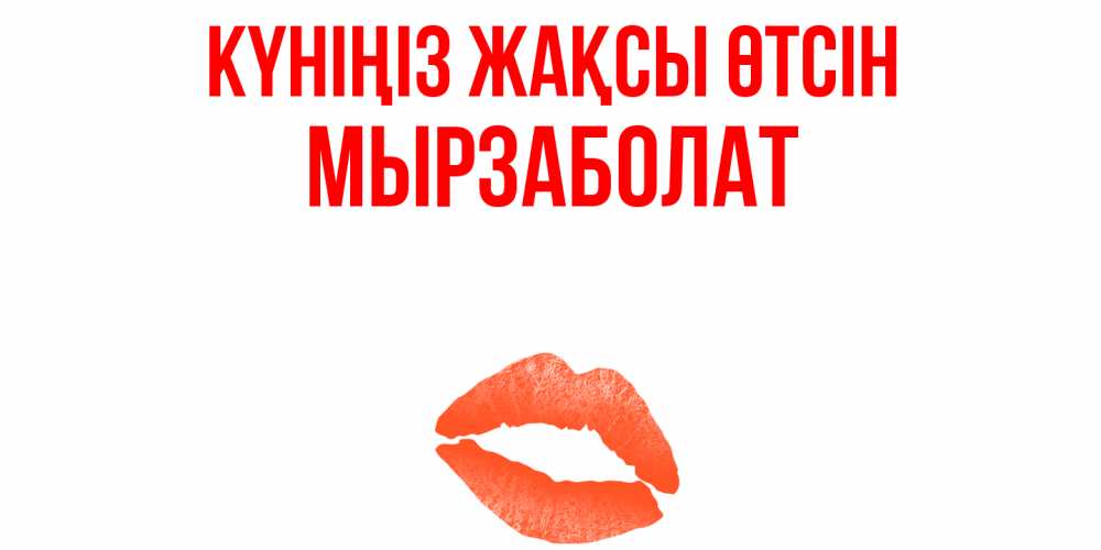 Күн сайын ашық хат с именем, Мырзаболат Күніңіз жақсы өтсін удачного дня с поцелуем Онлайн тегін жүктеп алу тілектері бар керемет карта 