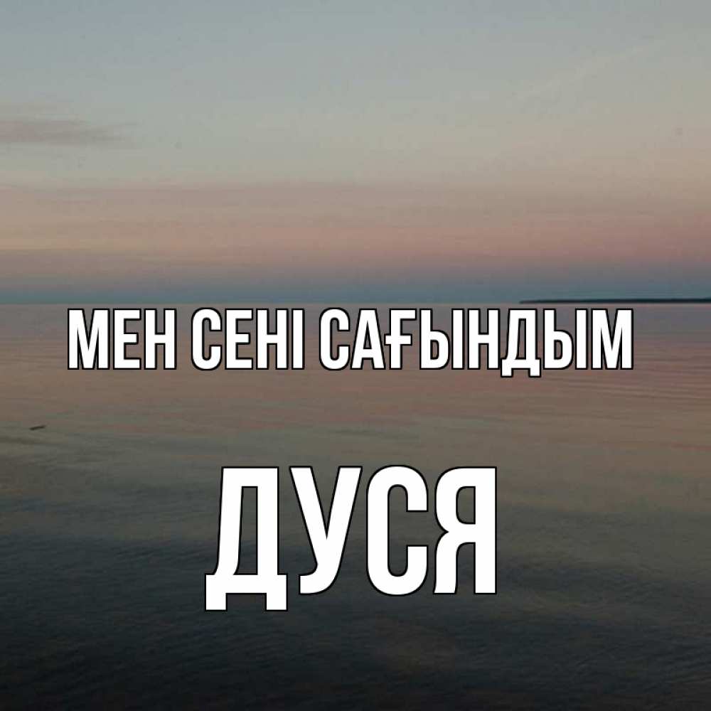 Күн сайын ашық хат с именем, Дуся Мен сені сағындым пусто Онлайн тегін жүктеп алу тілектері бар керемет карта 