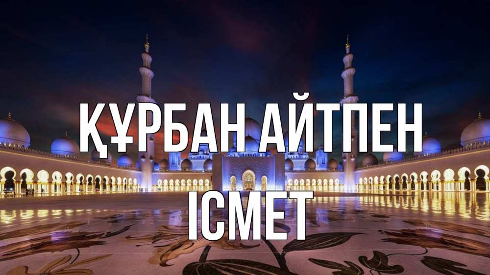 Күн сайын ашық хат с именем, ІСМЕТ Құрбан айтпен мечеть Онлайн тегін жүктеп алу тілектері бар керемет карта 