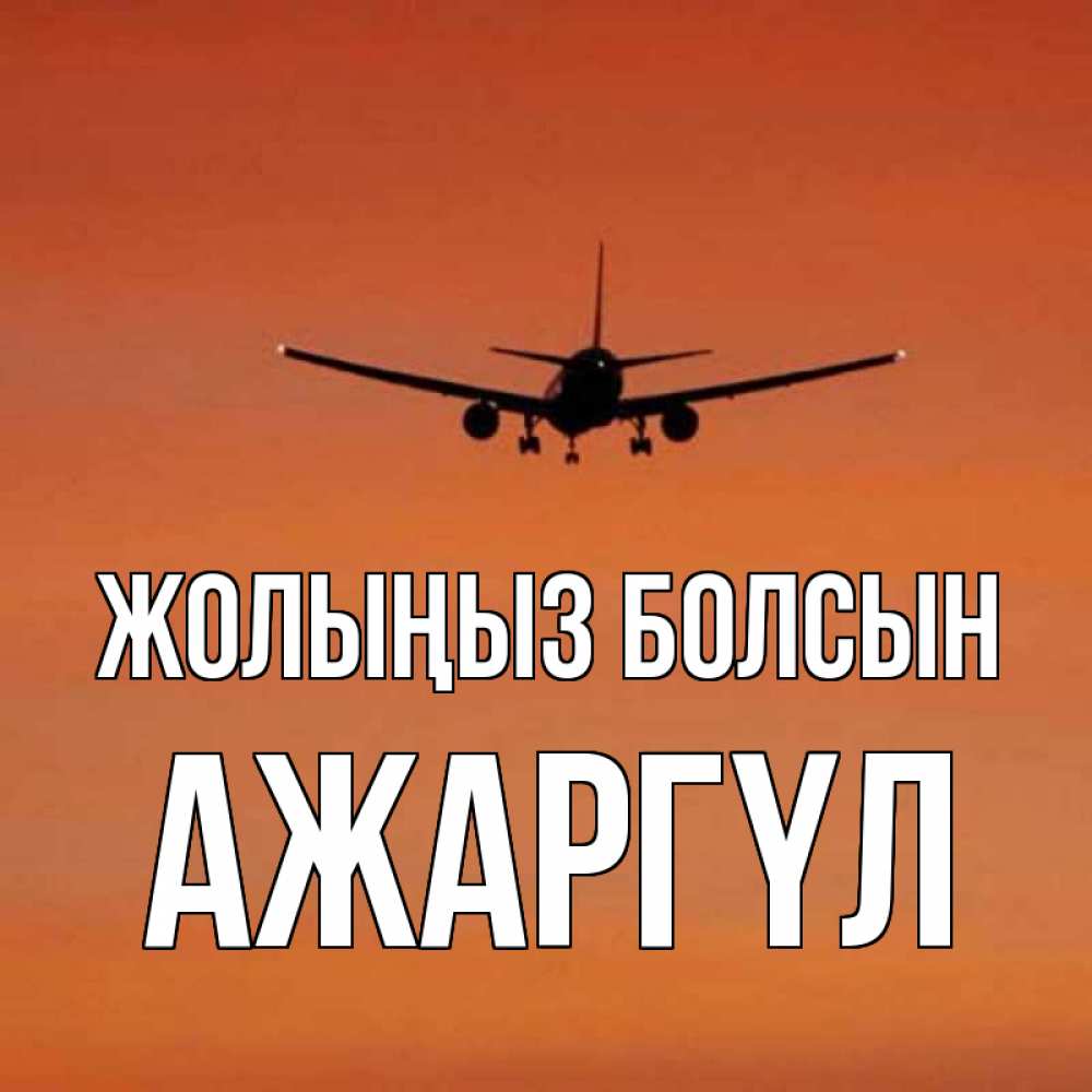 Күн сайын ашық хат с именем, АЖАРГҮЛ Жолыңыз болсын силуэт самолета Онлайн тегін жүктеп алу тілектері бар керемет карта 