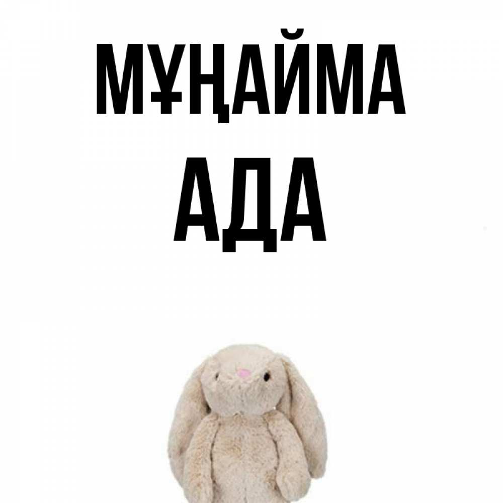 Күн сайын ашық хат с именем, Ада Мұңайма детская игрушка зайчика Онлайн тегін жүктеп алу тілектері бар керемет карта 
