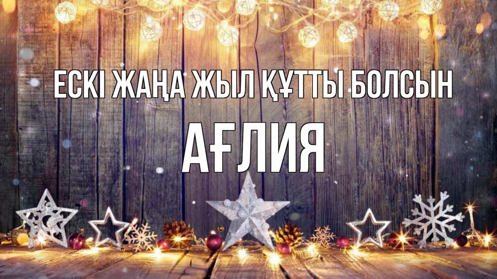 Күн сайын ашық хат с именем, АҒЛИЯ Ескі жаңа жыл құтты болсын новый год Онлайн тегін жүктеп алу тілектері бар керемет карта 