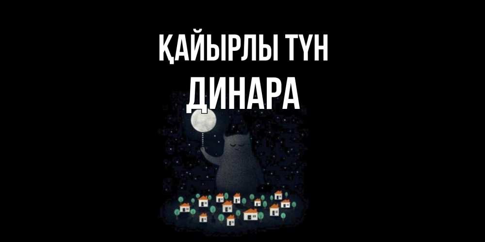Күн сайын ашық хат с именем, ДИНАРА Қайырлы түн кот,луна, ночь, звезды Онлайн тегін жүктеп алу тілектері бар керемет карта 