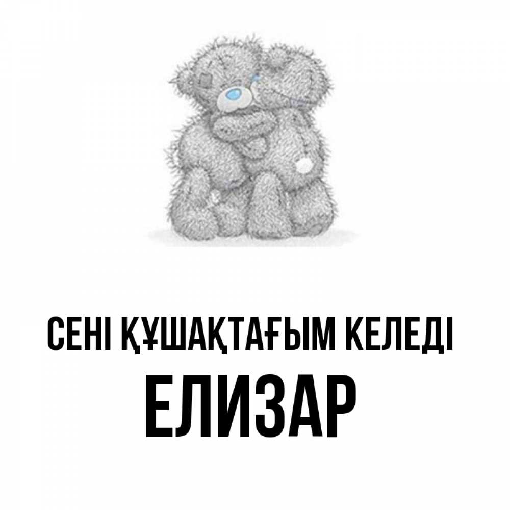 Күн сайын ашық хат с именем, Елизар сені құшақтағым келеді два теддика Онлайн тегін жүктеп алу тілектері бар керемет карта 