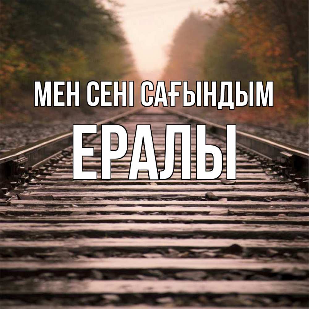 Күн сайын ашық хат с именем, Ералы Мен сені сағындым приезжай Онлайн тегін жүктеп алу тілектері бар керемет карта 