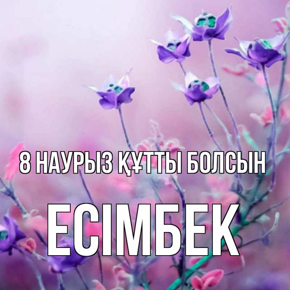 Күн сайын ашық хат с именем, Есімбек 8 наурыз құтты болсын международный женский день 2 Онлайн тегін жүктеп алу тілектері бар керемет карта 
