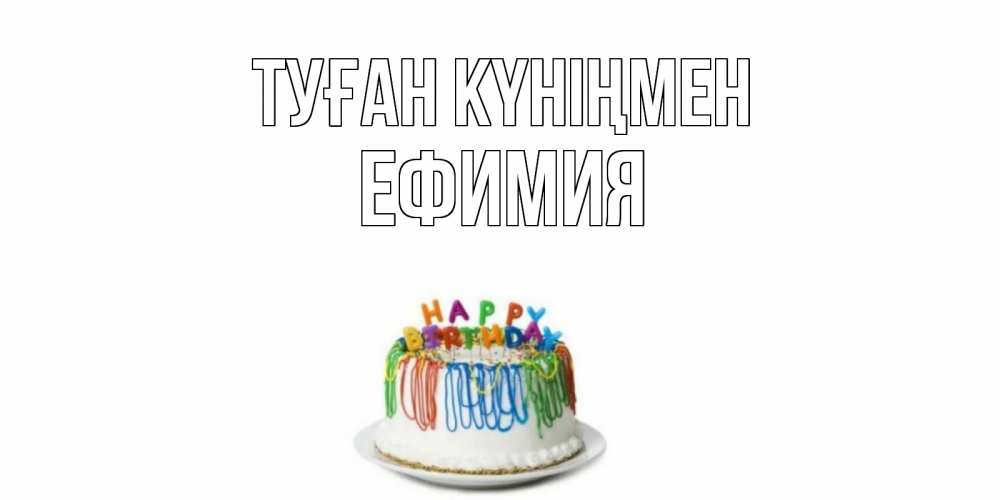 Күн сайын ашық хат с именем, Ефимия Туған күніңмен Тортик Онлайн тегін жүктеп алу тілектері бар керемет карта 