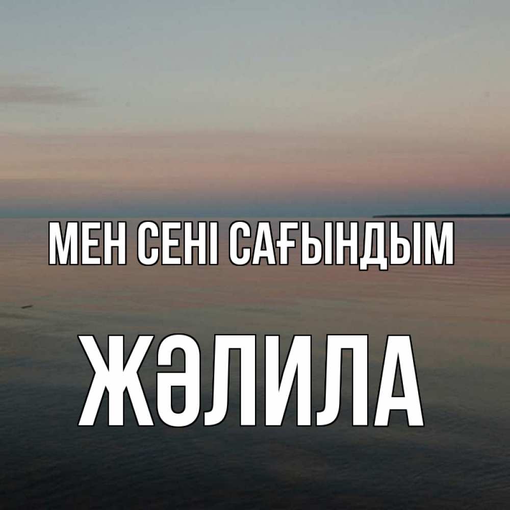 Күн сайын ашық хат с именем, ЖӘЛИЛА Мен сені сағындым пусто Онлайн тегін жүктеп алу тілектері бар керемет карта 
