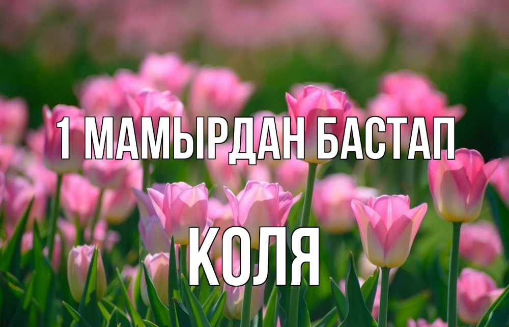 Күн сайын ашық хат с именем, Коля 1 мамырдан бастап С 1 мая Онлайн тегін жүктеп алу тілектері бар керемет карта 
