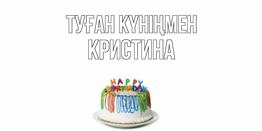 Күн сайын ашық хат с именем, Кристина Туған күніңмен Тортик Онлайн тегін жүктеп алу тілектері бар керемет карта 