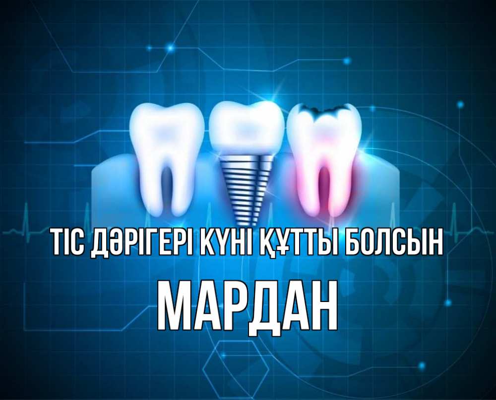 Күн сайын ашық хат с именем, МАРДАН Тіс дәрігері күні құтты болсын с днем стоматолога Онлайн тегін жүктеп алу тілектері бар керемет карта 