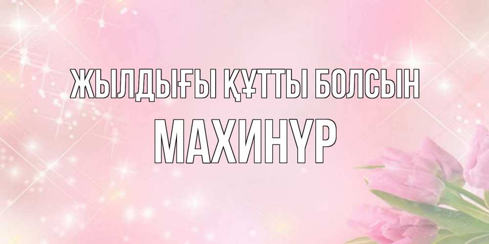 Күн сайын ашық хат с именем, МАХИНҮР Жылдығы құтты болсын открытки в нежных цветах Онлайн тегін жүктеп алу тілектері бар керемет карта 