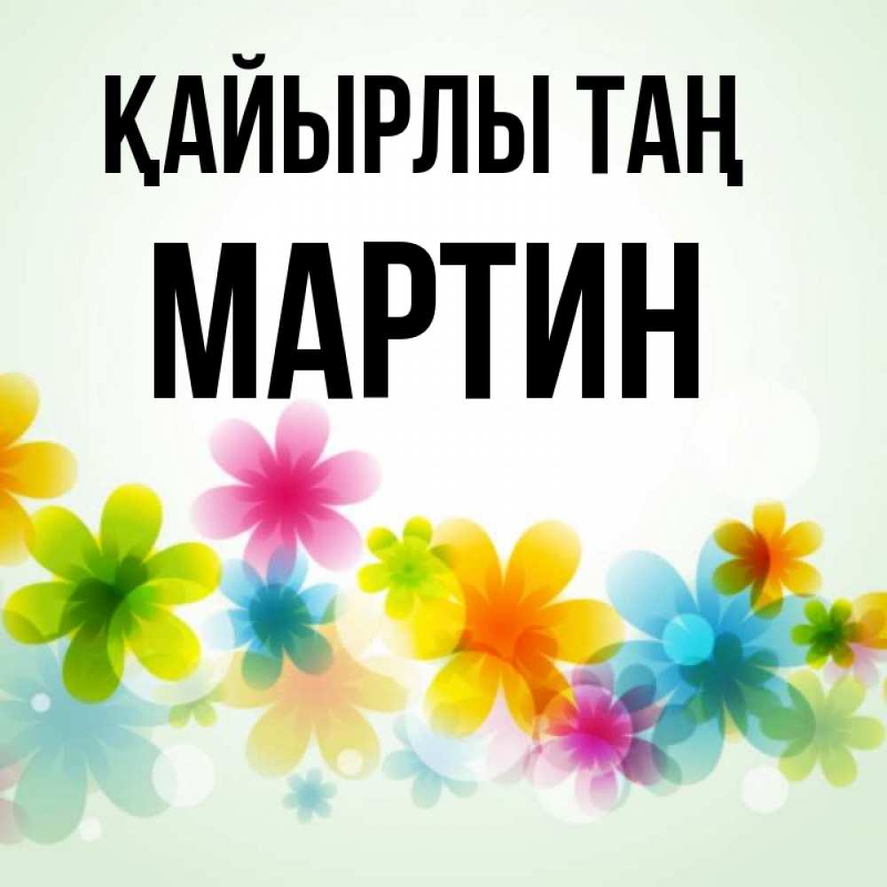 Күн сайын ашық хат с именем, Мартин Қайырлы таң позитивные цветочки Онлайн тегін жүктеп алу тілектері бар керемет карта 