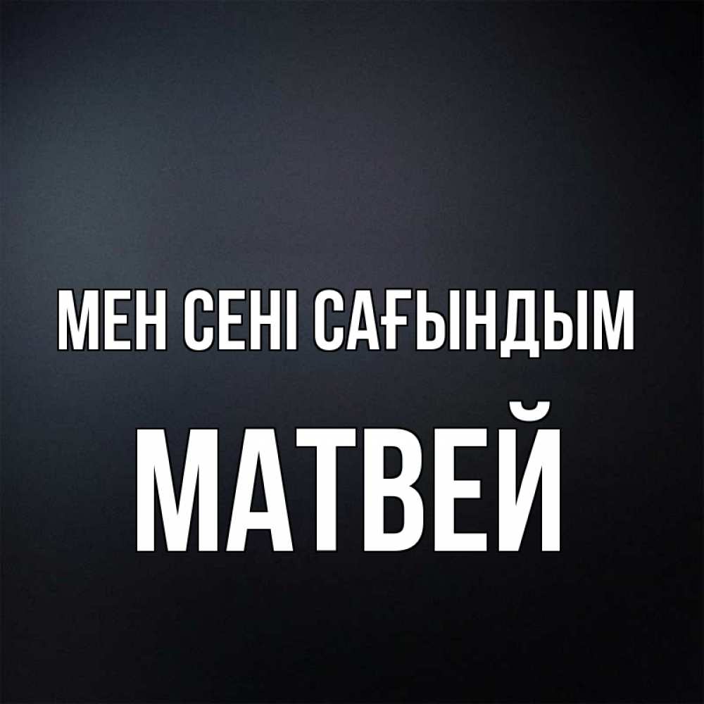 Күн сайын ашық хат с именем, Матвей Мен сені сағындым с подписью Онлайн тегін жүктеп алу тілектері бар керемет карта 
