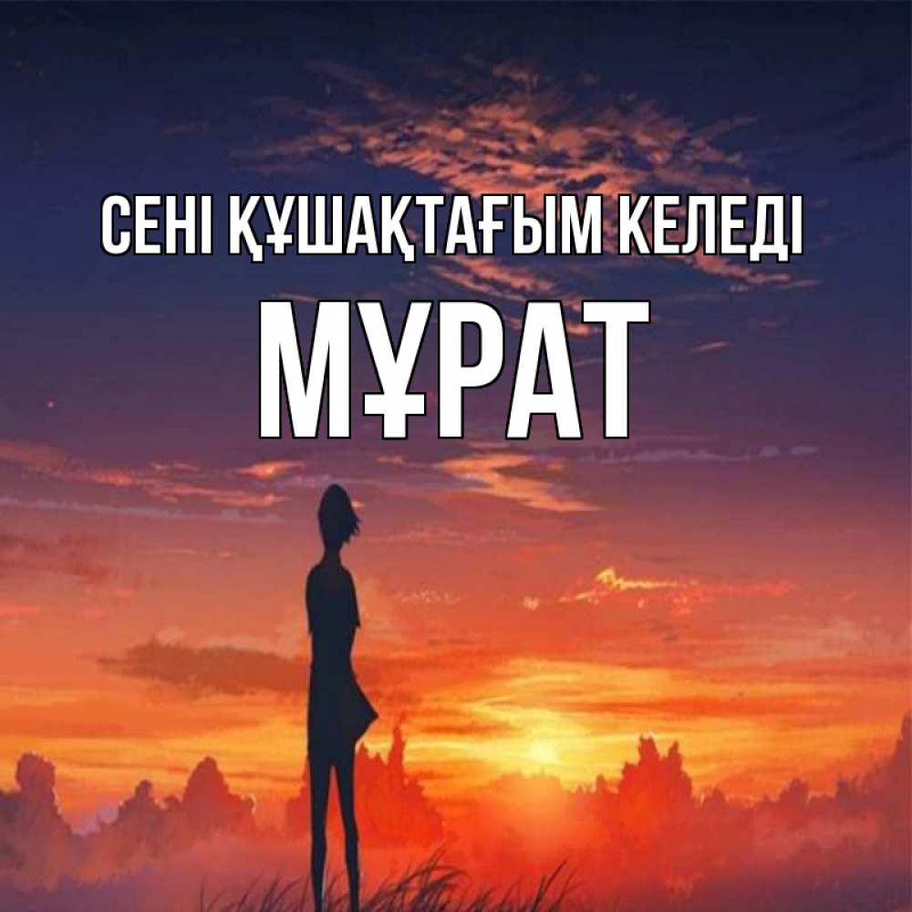 Күн сайын ашық хат с именем, МҰРАТ сені құшақтағым келеді стройная девушка Онлайн тегін жүктеп алу тілектері бар керемет карта 
