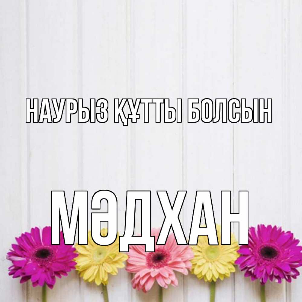 Күн сайын ашық хат с именем, МӘДХАН Наурыз құтты болсын женщинам 1 Онлайн тегін жүктеп алу тілектері бар керемет карта 