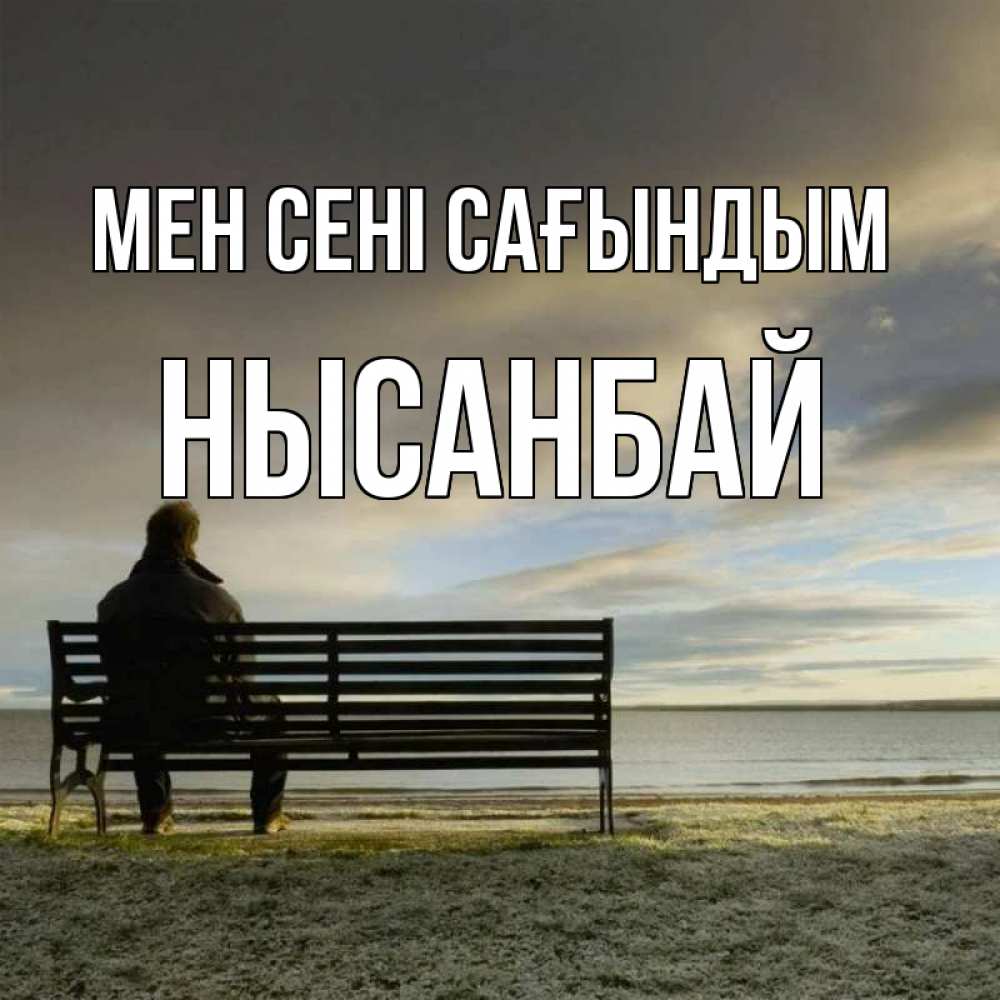 Күн сайын ашық хат с именем, НЫСАНБАЙ Мен сені сағындым лавочка Онлайн тегін жүктеп алу тілектері бар керемет карта 