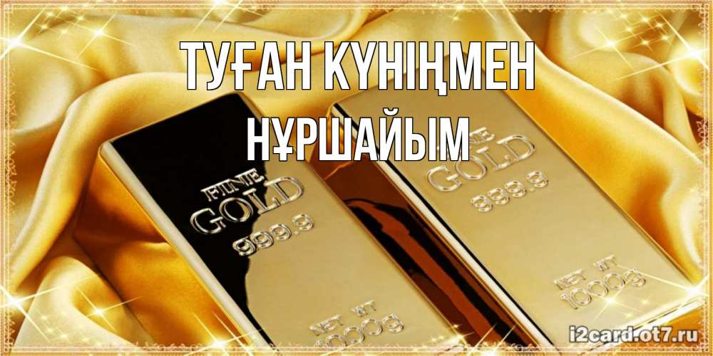 Күн сайын ашық хат с именем, НҰРШАЙЫМ Туған күніңмен золотые слитки лежат шелке золотого цвета Онлайн тегін жүктеп алу тілектері бар керемет карта 