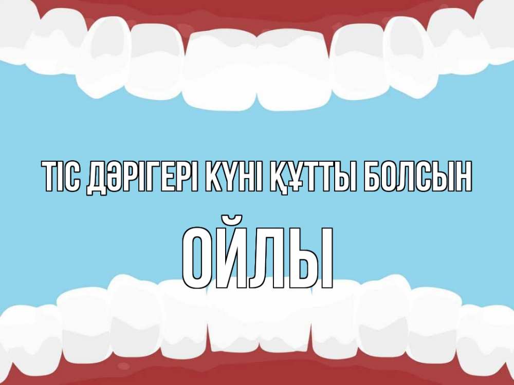 Күн сайын ашық хат с именем, ОЙЛЫ Тіс дәрігері күні құтты болсын с днем стоматолога Онлайн тегін жүктеп алу тілектері бар керемет карта 
