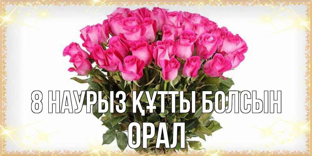Күн сайын ашық хат с именем, ОРАЛ 8 наурыз құтты болсын красивые открытки в оригинальной обработке на международный женский день Онлайн тегін жүктеп алу тілектері бар керемет карта 