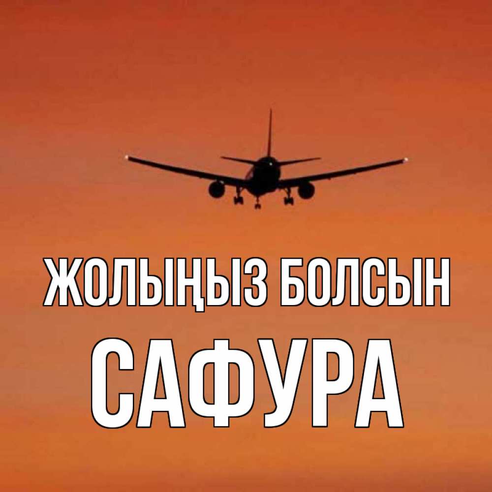Күн сайын ашық хат с именем, САФУРА Жолыңыз болсын силуэт самолета Онлайн тегін жүктеп алу тілектері бар керемет карта 
