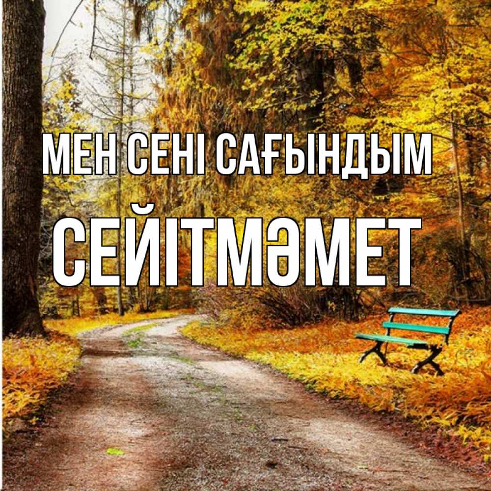 Күн сайын ашық хат с именем, СЕЙІТМӘМЕТ Мен сені сағындым зеленая лавочка и осенний лес Онлайн тегін жүктеп алу тілектері бар керемет карта 