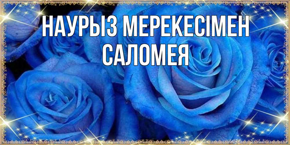 Күн сайын ашық хат с именем, Саломея Наурыз мерекесімен как поздравить женщину на праздник весны наурыз. Конечно же нужно подарить ей открытку с нашего сайта Онлайн тегін жүктеп алу тілектері бар керемет карта 