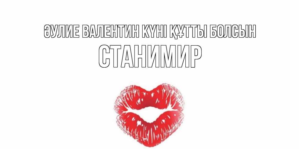 Күн сайын ашық хат с именем, Станимир Әулие Валентин күні құтты болсын поцелуй на валентинке с именем Онлайн тегін жүктеп алу тілектері бар керемет карта 