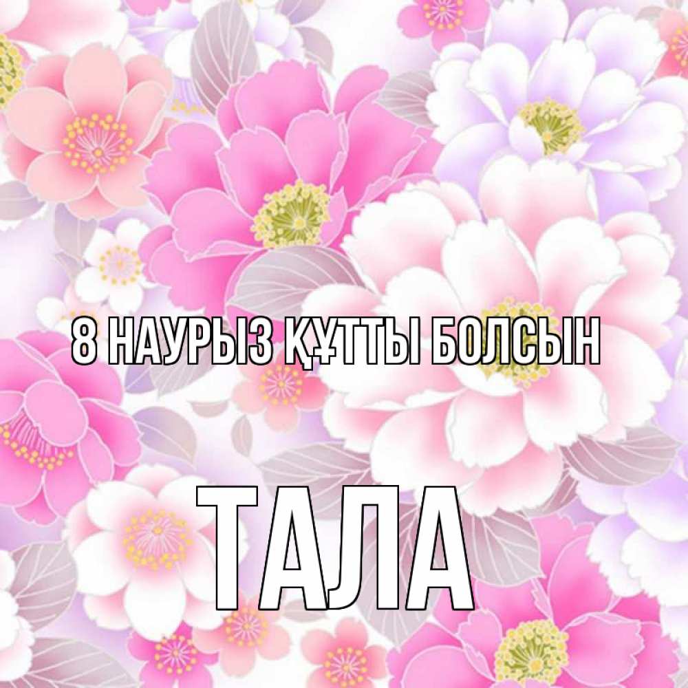 Күн сайын ашық хат с именем, Тала 8 наурыз құтты болсын для женщин Онлайн тегін жүктеп алу тілектері бар керемет карта 
