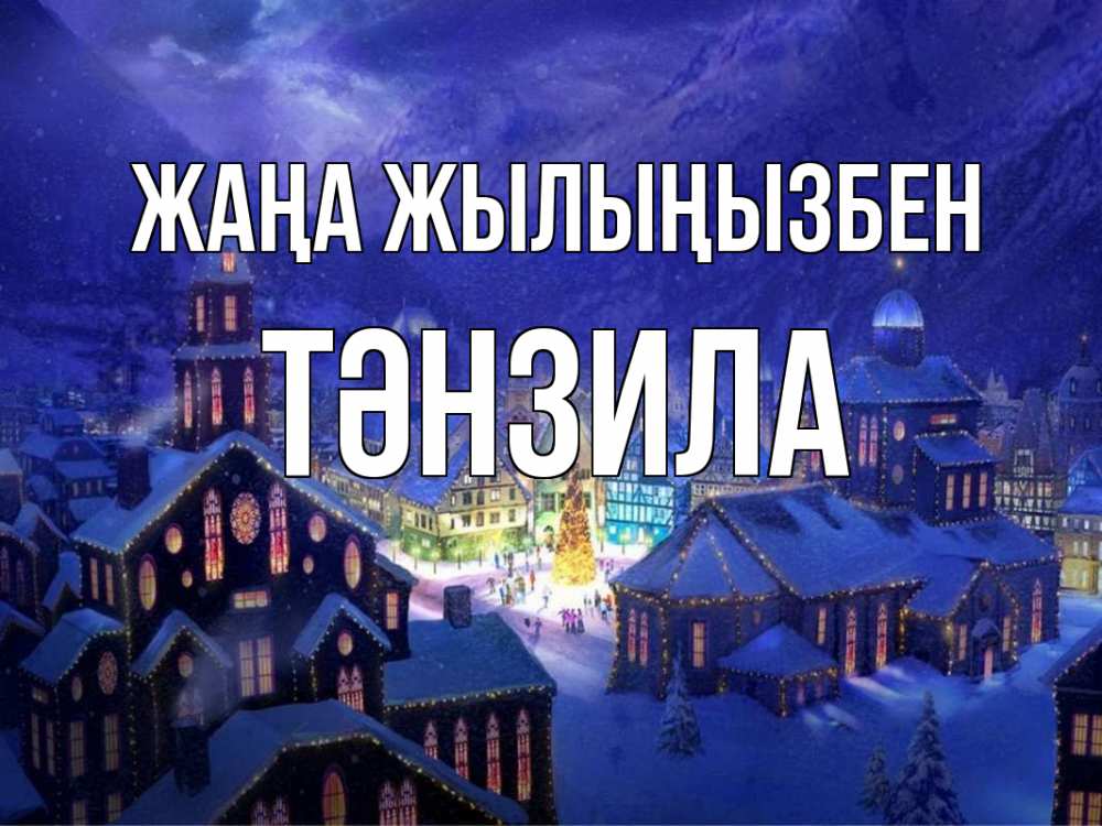 Күн сайын ашық хат с именем, ТӘНЗИЛА Жаңа жылыңызбен новый год Онлайн тегін жүктеп алу тілектері бар керемет карта 