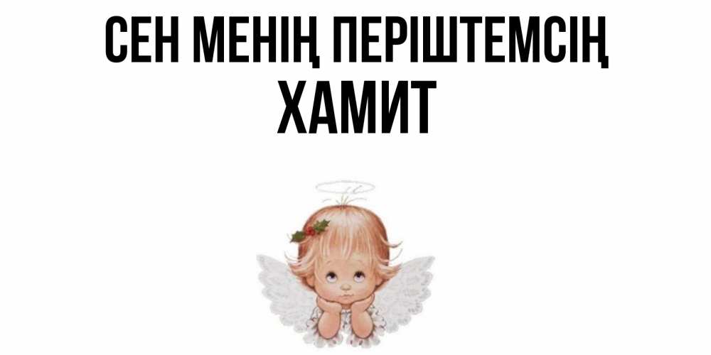 Күн сайын ашық хат с именем, ХАМИТ Сен менің періштемсің ангел Онлайн тегін жүктеп алу тілектері бар керемет карта 