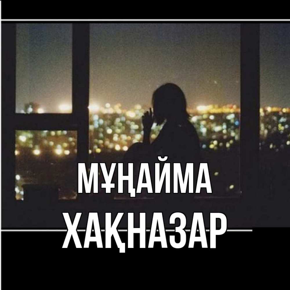 Күн сайын ашық хат с именем, ХАҚНАЗАР Мұңайма смотрит на ночной город Онлайн тегін жүктеп алу тілектері бар керемет карта 
