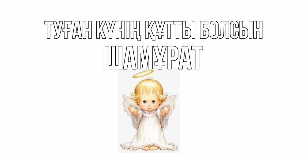 Күн сайын ашық хат с именем, ШАМҰРАТ Туған күнің құтты болсын ангелочек, нимб Онлайн тегін жүктеп алу тілектері бар керемет карта 