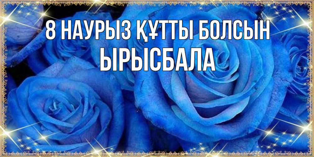 Күн сайын ашық хат с именем, ЫРЫСБАЛА 8 наурыз құтты болсын как поздравить женщину на 8 марта. Конечно же нужно подарить ей открытку с нашего сайта Онлайн тегін жүктеп алу тілектері бар керемет карта 